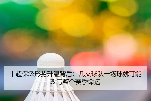 中超保级形势升温背后：几支球队一场球就可能改写整个赛季命运